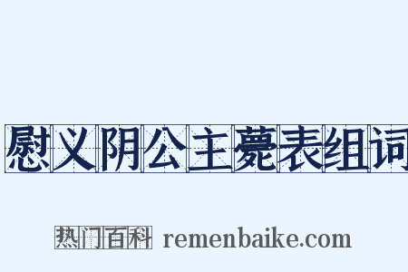 慰义阴公主薨表组词是什么意思的图片